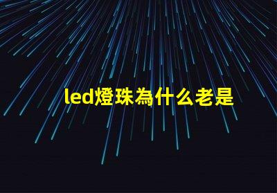 led燈珠為什么老是壞 led燈珠壞了一顆怎么修